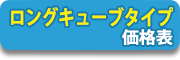 ロングキューブタイプ価格表